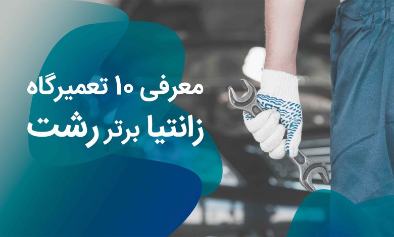 معرفی 10 تعمیرگاه زانتیا برتر رشت + مزایا و معایب + آدرس رالی ۱